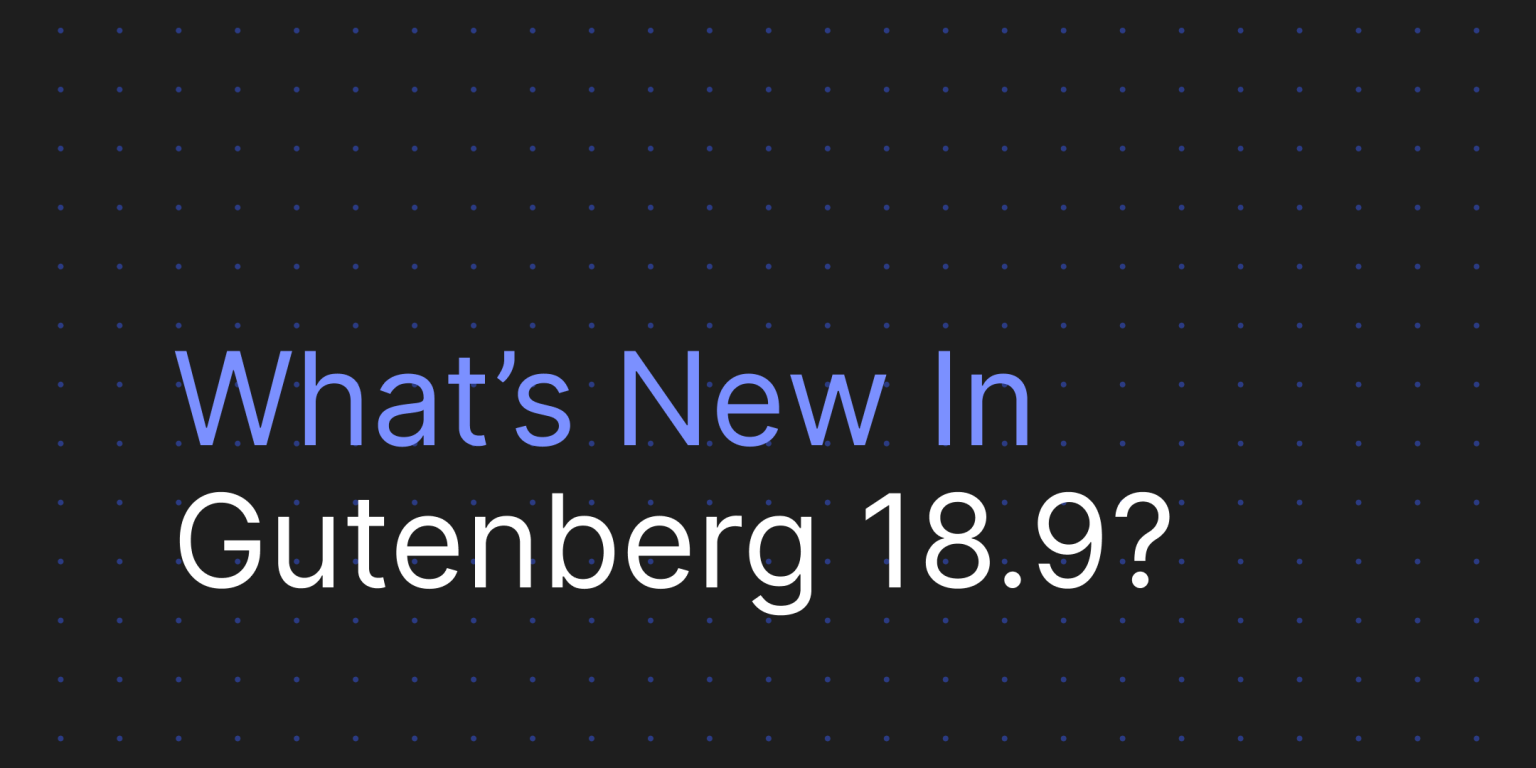 Gutenberg 18.9版本已更新：看看有哪些新功能？-光子波动网 | 专业WordPress修复服务，全球范围，快速响应