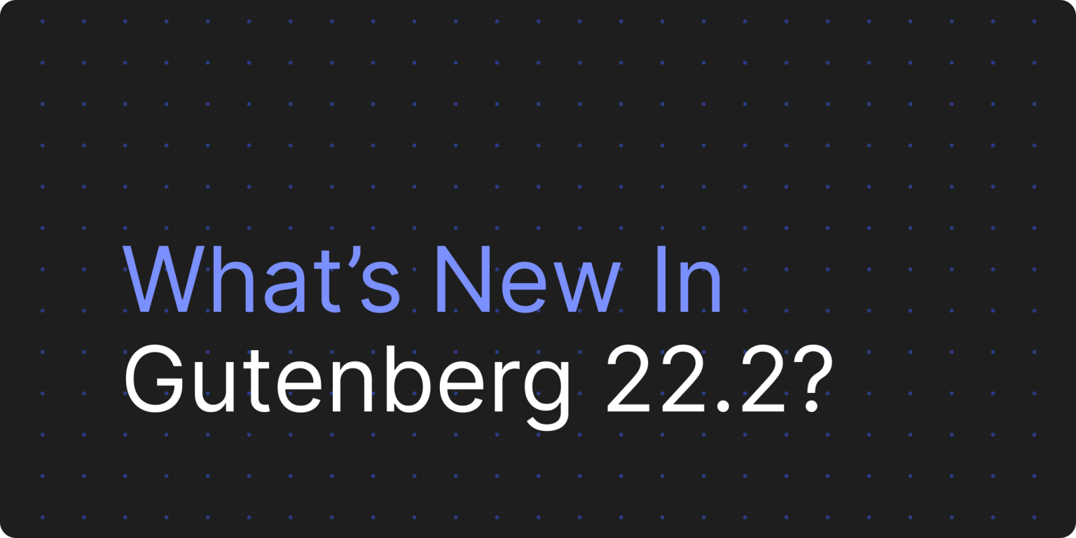 Gutenberg 22.2 バージョン更新のハイライト - 光子波動ネット | 専門WordPress修復サービス、グローバル対応、迅速な対応