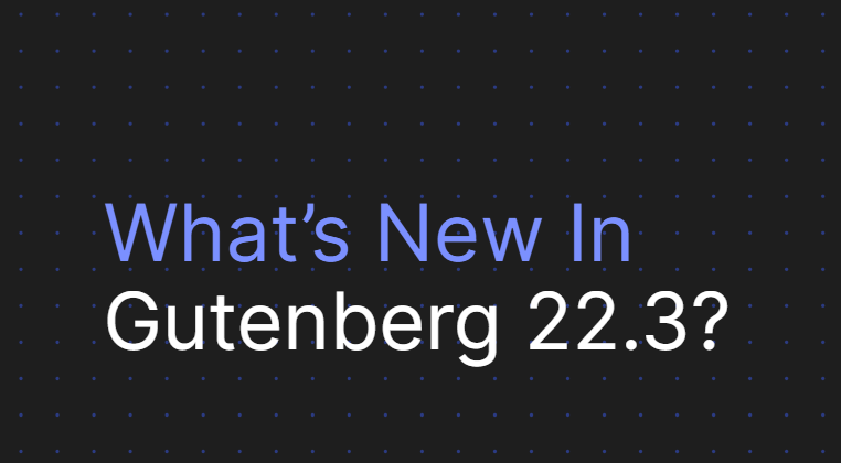 Gutenberg 22.3 disponible : nouvelle page de gestion des polices, fonctionnalités d'édition d'images améliorées et blocs de grille réactifs